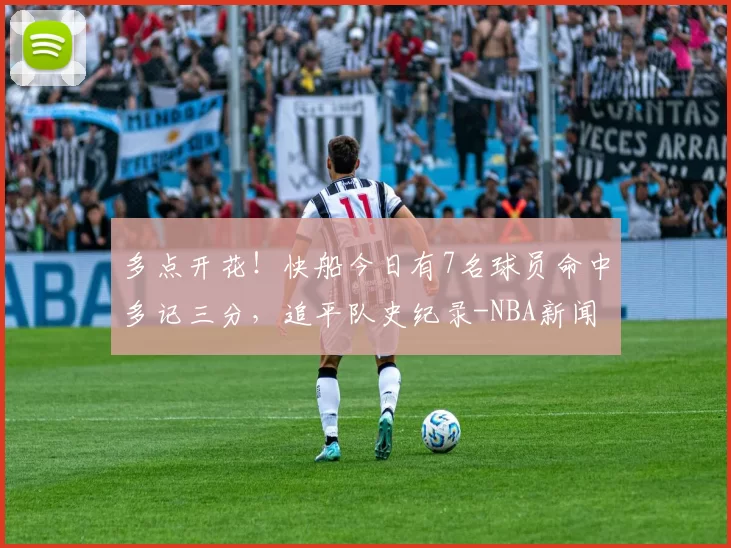 多点开花！快船今日有7名球员命中多记三分，追平队史纪录-NBA新闻