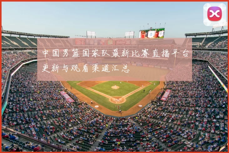 中国男篮国家队最新比赛直播平台更新与观看渠道汇总