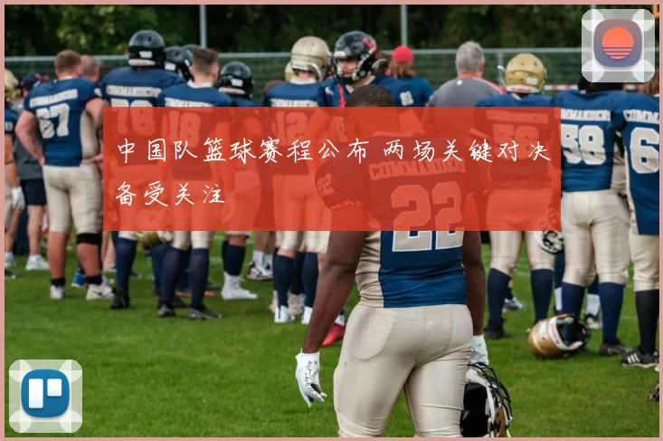 中国队篮球赛程公布 两场关键对决备受关注