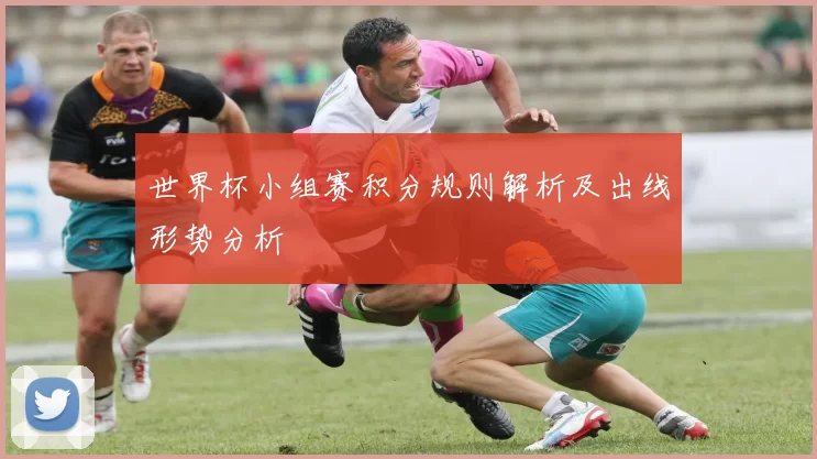 世界杯小组赛积分规则解析及出线形势分析