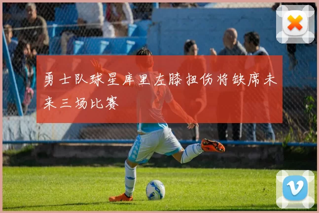 勇士队球星库里左膝扭伤将缺席未来三场比赛