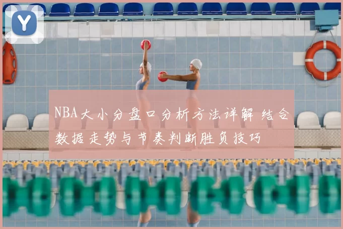 NBA大小分盘口分析方法详解 结合数据走势与节奏判断胜负技巧