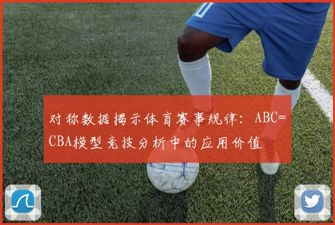 对称数据揭示体育赛事规律：ABC=CBA模型竞技分析中的应用价值