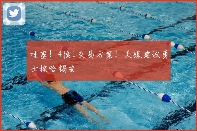 哇塞！4换1交易方案！美媒建议勇士梭哈锡安