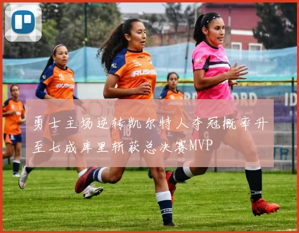 勇士主场逆转凯尔特人夺冠概率升至七成库里斩获总决赛MVP