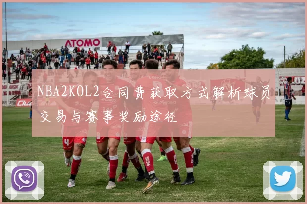NBA2KOL2合同费获取方式解析球员交易与赛事奖励途径