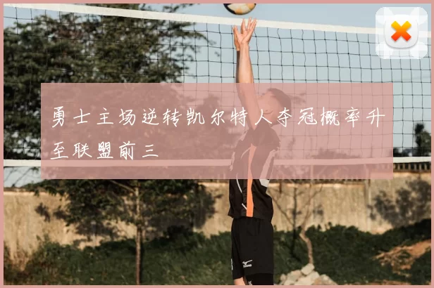 勇士主场逆转凯尔特人夺冠概率升至联盟前三