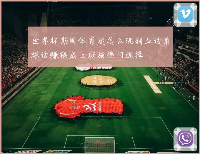 世界杯期间体育迷怎么玩副业边看球边赚钱成上班族热门选择
