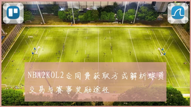 NBA2KOL2合同费获取方式解析球员交易与赛事奖励途径