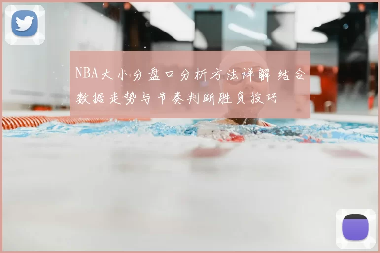 NBA大小分盘口分析方法详解 结合数据走势与节奏判断胜负技巧