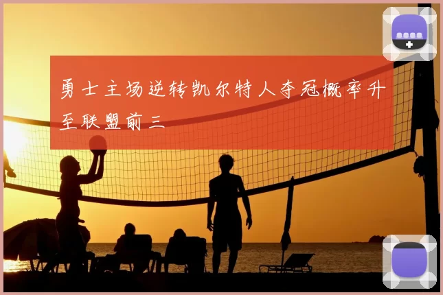勇士主场逆转凯尔特人夺冠概率升至联盟前三