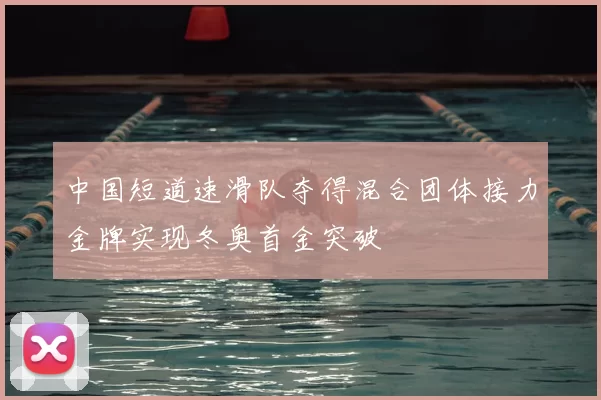 中国短道速滑队夺得混合团体接力金牌实现冬奥首金突破