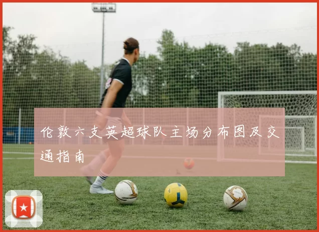 伦敦六支英超球队主场分布图及交通指南