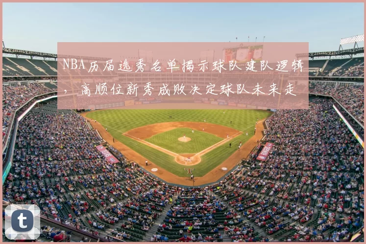 NBA历届选秀名单揭示球队建队逻辑，高顺位新秀成败决定球队未来走向