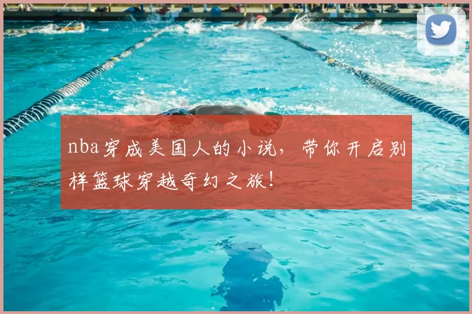nba穿成美国人的小说，带你开启别样篮球穿越奇幻之旅！