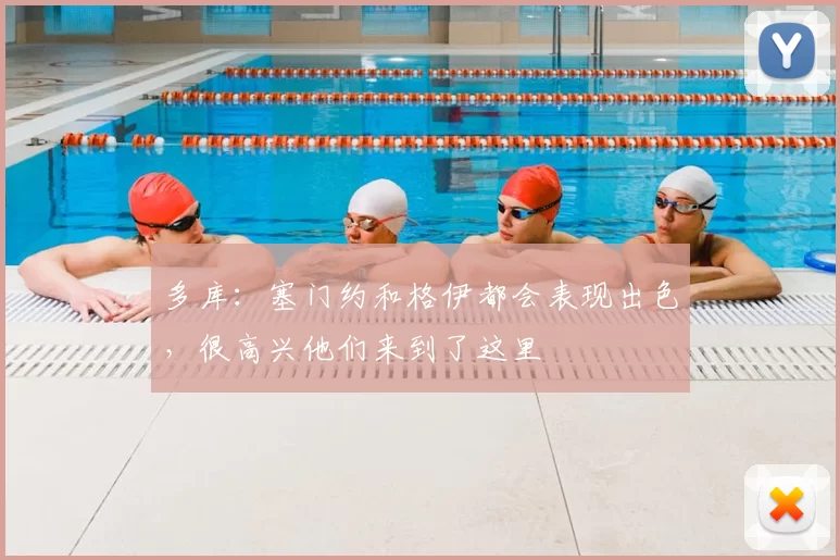 多库：塞门约和格伊都会表现出色，很高兴他们来到了这里