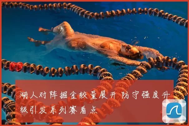 湖人对阵掘金较量展开 防守强度升级引发系列赛看点