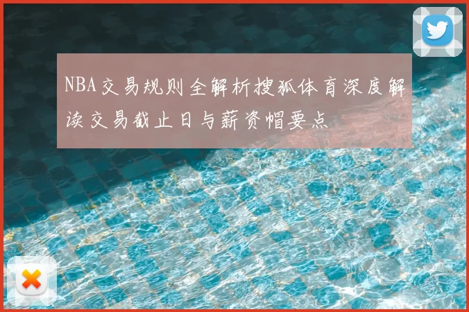 NBA交易规则全解析搜狐体育深度解读交易截止日与薪资帽要点