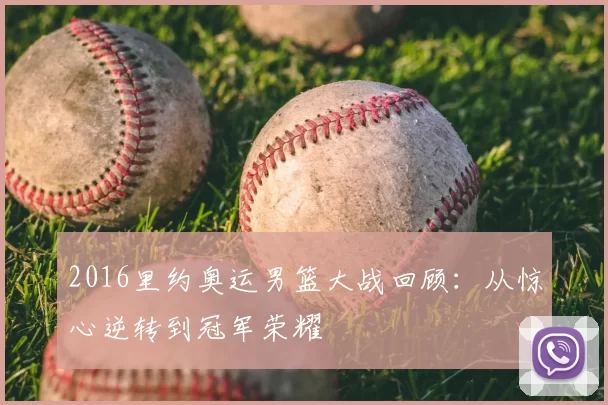 2016里约奥运男篮大战回顾：从惊心逆转到冠军荣耀