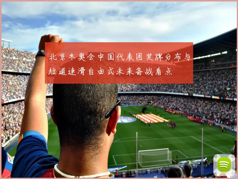 北京冬奥会中国代表团奖牌分布与短道速滑自由式未来备战看点