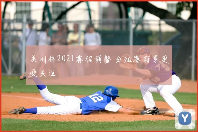 美洲杯2021赛程调整 分组赛前景更受关注