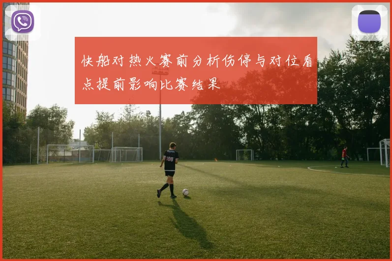 快船对热火赛前分析伤停与对位看点提前影响比赛结果