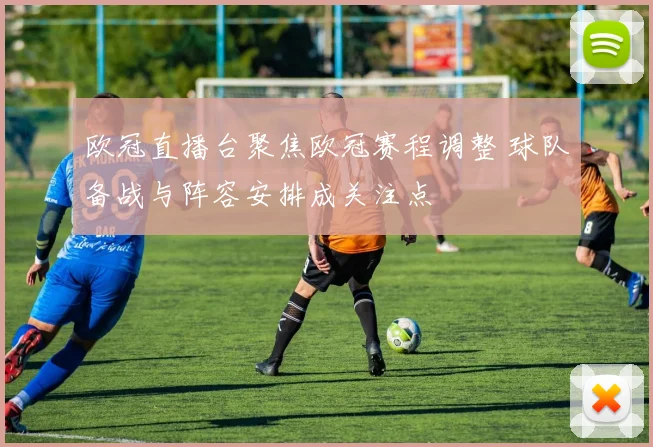 欧冠直播台聚焦欧冠赛程调整 球队备战与阵容安排成关注点