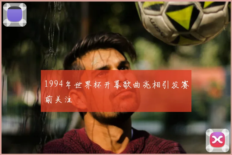 1994年世界杯开幕歌曲亮相引发赛前关注