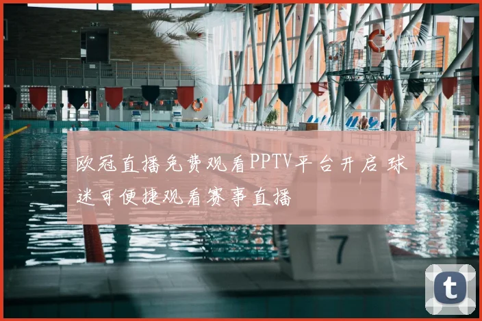 欧冠直播免费观看PPTV平台开启 球迷可便捷观看赛事直播