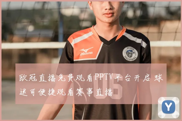 欧冠直播免费观看PPTV平台开启 球迷可便捷观看赛事直播