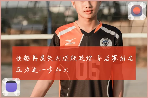 快船再度失利连败延续 季后赛排名压力进一步加大